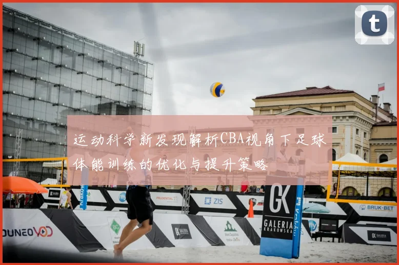 运动科学新发现解析CBA视角下足球体能训练的优化与提升策略