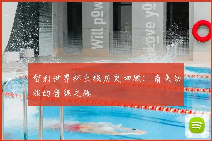 智利世界杯出线历史回顾：南美劲旅的晋级之路