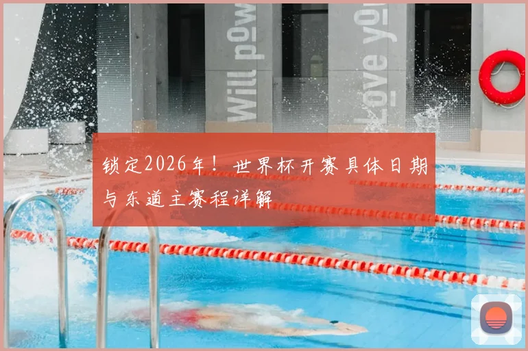 锁定2026年！世界杯开赛具体日期与东道主赛程详解