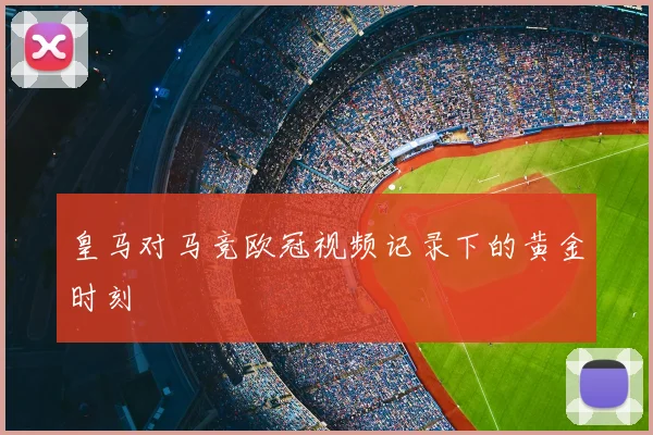 皇马对马竞欧冠视频记录下的黄金时刻