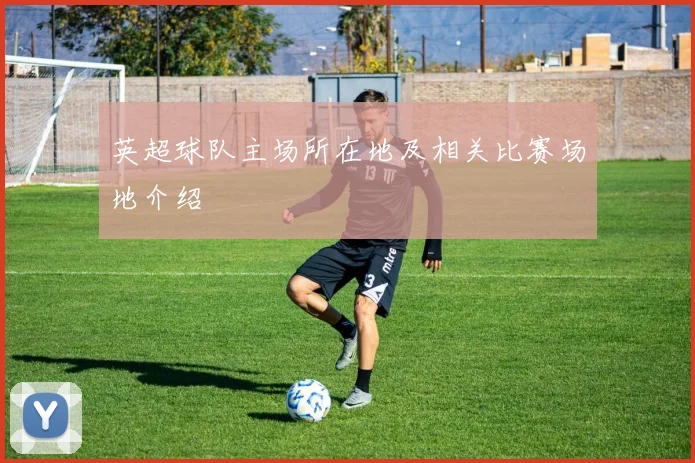 英超球队主场所在地及相关比赛场地介绍