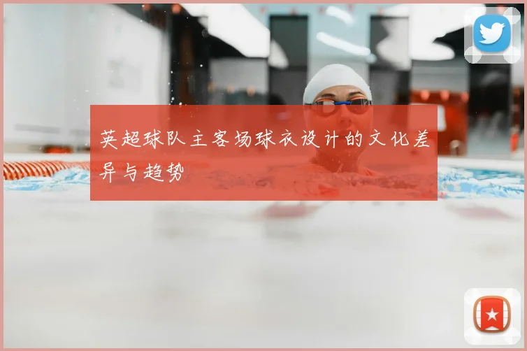 英超球队主客场球衣设计的文化差异与趋势